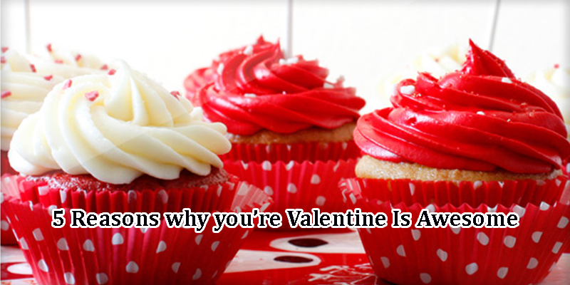 5 Reasons Why You’re Valentine Is Awesome