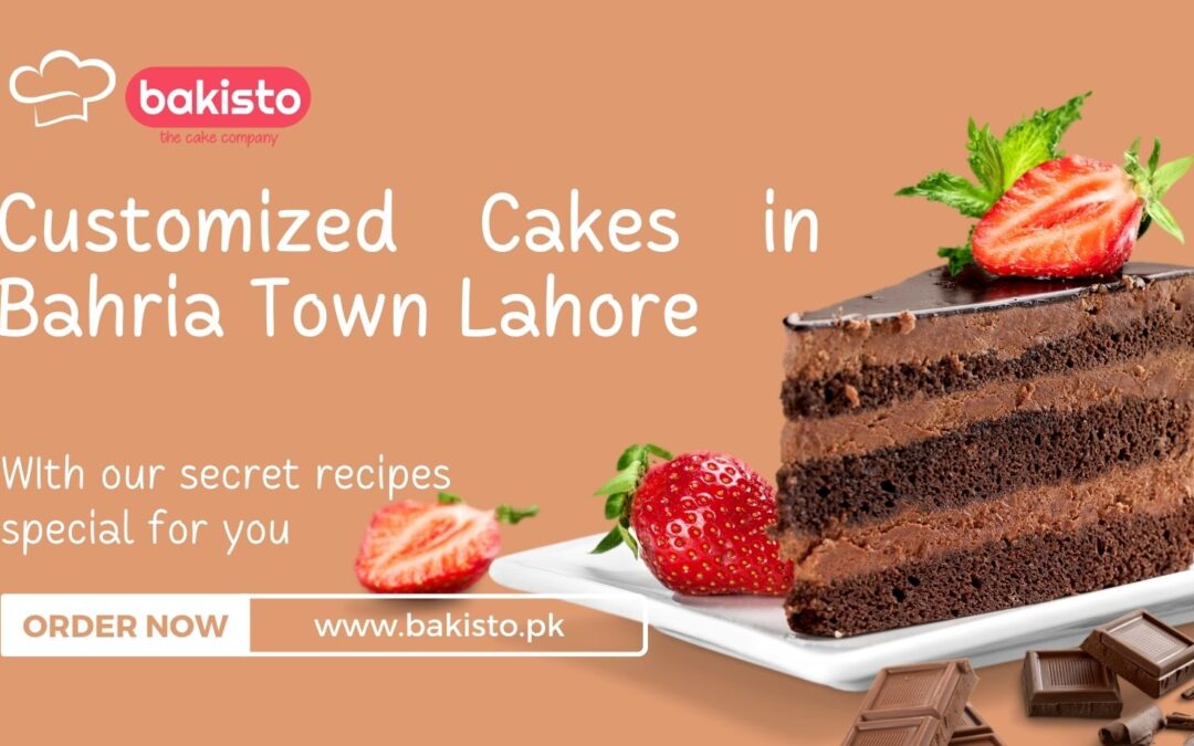 Customized Cakes in Bahria Town Lahore: A Guide to Creating the Perfect Cake for Every Occasion