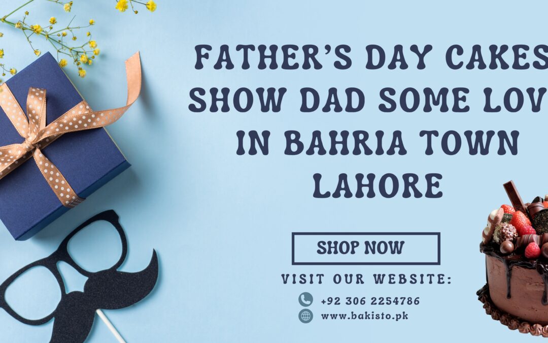 Father’s Day Cakes: Show Dad Some Love in Bahria Town Lahore