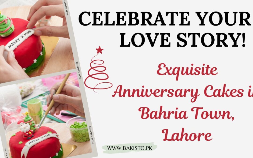 Celebrate Your Love Story: Exquisite Anniversary Cakes in Bahria Town, Lahore